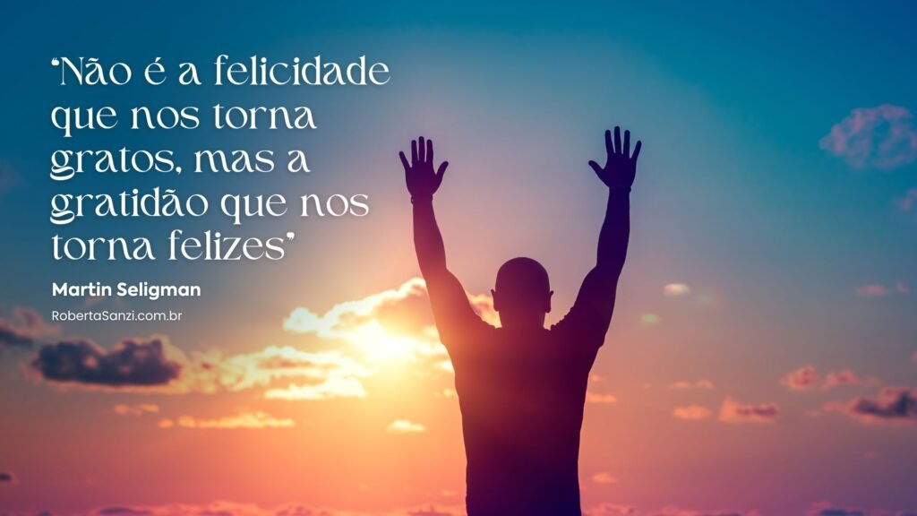 frase “Não é a felicidade que nos torna gratos, mas a gratidão que nos torna felizes” Martin Seligman