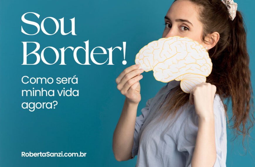 A imagem tem fundo azul e mostra uma mulher de cabelo castanho preso com uma presilha clara, vestindo uma blusa azul-claro. Ela olha diretamente para a câmera enquanto segura, à frente do rosto, uma ilustração de um cérebro humano. esquerda da imagem, em letras brancas, está escrito: "Sou Border! Como será minha vida agora?" No canto inferior esquerdo, aparece o site: “RobertaSanzi.com.br”